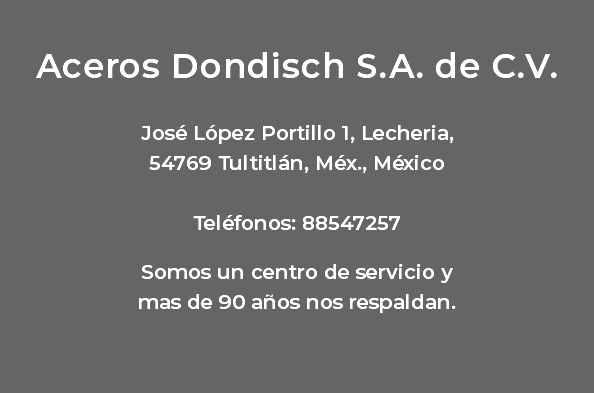   Aceros Dondisch S.A. de C.V. José López Portillo 1, Lecheria, 54769 Tultitlán, Méx., México Teléfonos: 88547257  Somos un centro de servicio y mas de 90 años nos respaldan. 