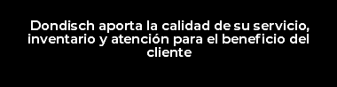 Dondisch aporta la calidad de su servicio, inventario y atención para el beneficio del cliente
