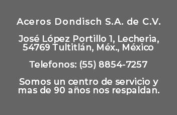   Aceros Dondisch S.A. de C.V. José López Portillo 1, Lecheria, 54769 Tultitlán, Méx., México Telefonos: (55) 8854-7257  Somos un centro de servicio y mas de 90 años nos respaldan. 