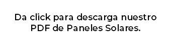 Da click para descarga nuestro  PDF de Paneles Solares.